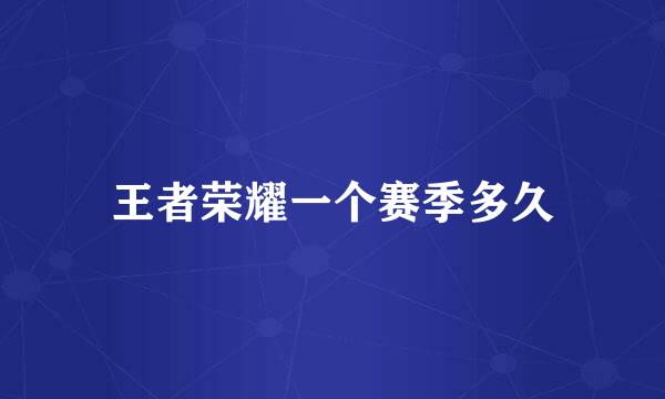 王者荣耀一个赛季多久