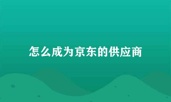 怎么成为京东的供应商