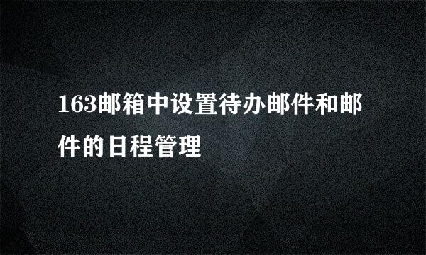 163邮箱中设置待办邮件和邮件的日程管理