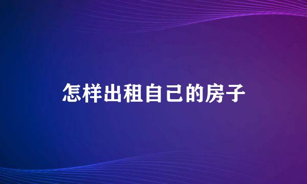 怎样出租自己的房子