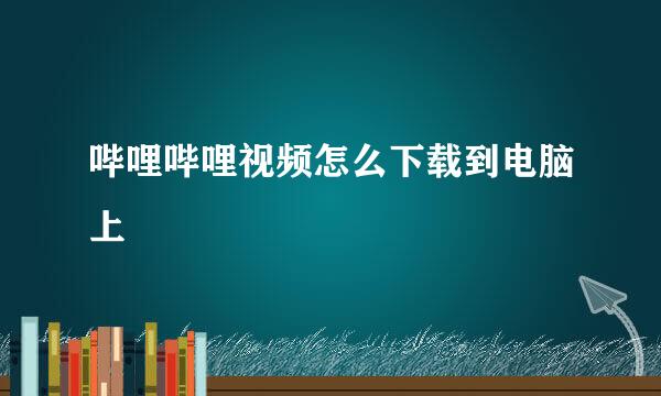 哔哩哔哩视频怎么下载到电脑上