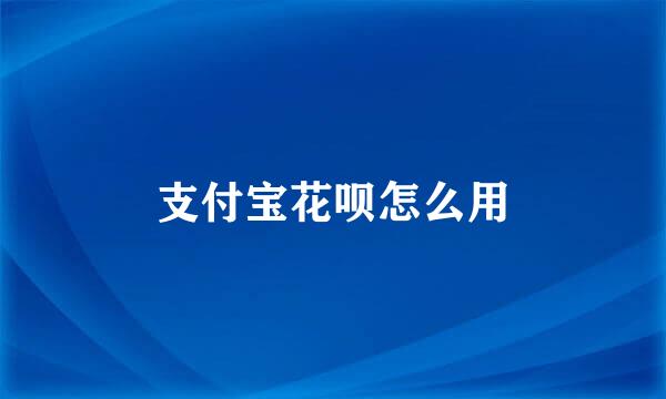支付宝花呗怎么用