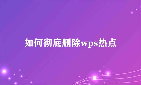 如何彻底删除wps热点