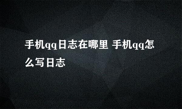 手机qq日志在哪里 手机qq怎么写日志