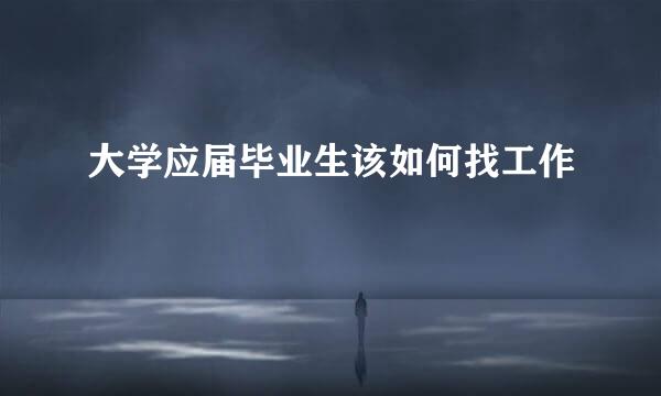 大学应届毕业生该如何找工作