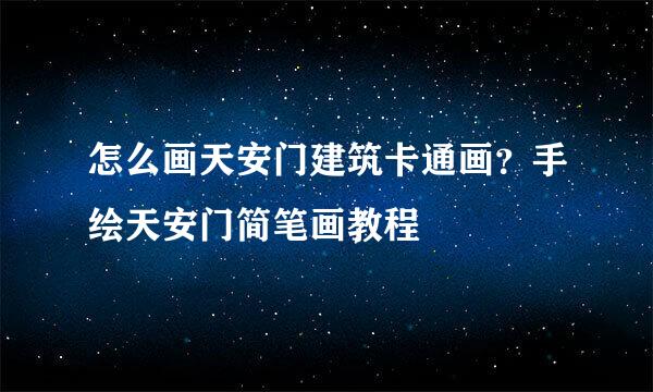 怎么画天安门建筑卡通画？手绘天安门简笔画教程
