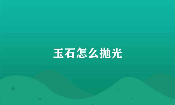 玉石怎么抛光