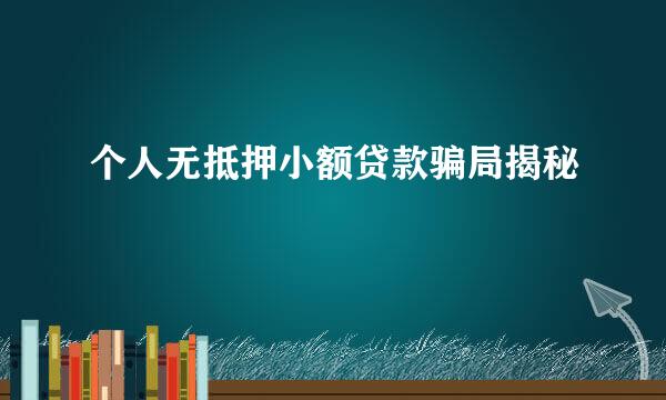 个人无抵押小额贷款骗局揭秘