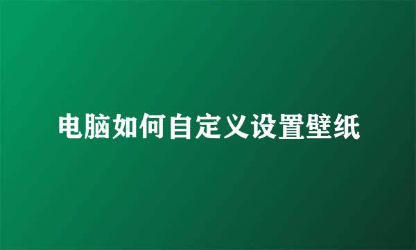 电脑如何自定义设置壁纸