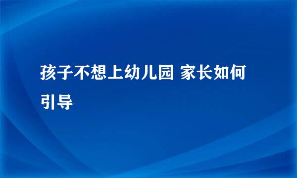孩子不想上幼儿园 家长如何引导