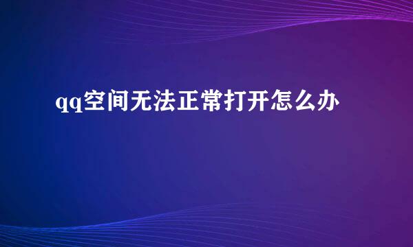 qq空间无法正常打开怎么办