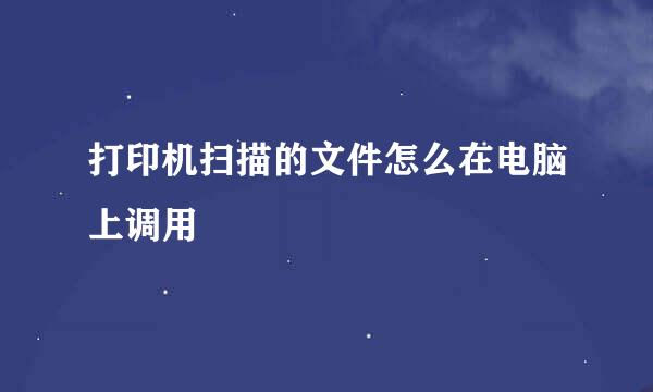 打印机扫描的文件怎么在电脑上调用