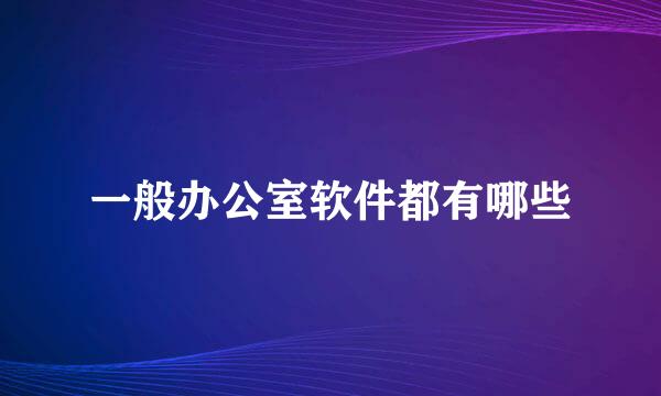 一般办公室软件都有哪些