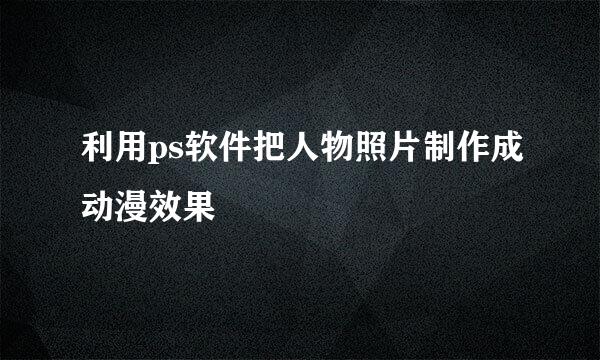 利用ps软件把人物照片制作成动漫效果
