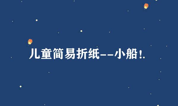 儿童简易折纸--小船！