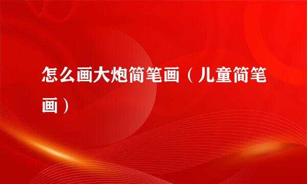 怎么画大炮简笔画（儿童简笔画）