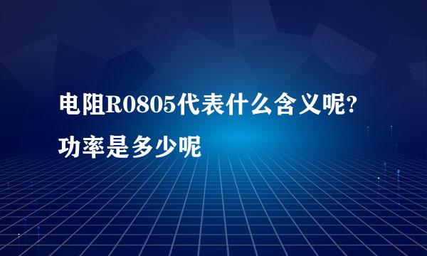 电阻R0805代表什么含义呢?功率是多少呢