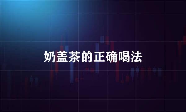 奶盖茶的正确喝法