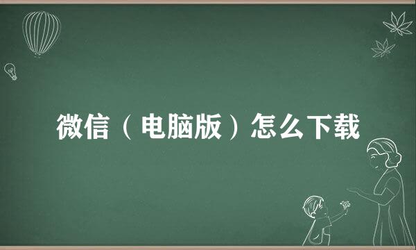 微信（电脑版）怎么下载