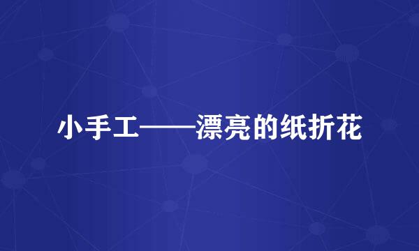 小手工——漂亮的纸折花