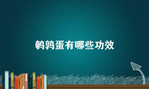 鹌鹑蛋有哪些功效