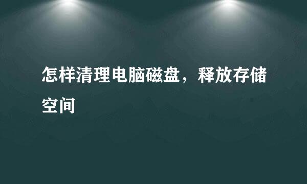 怎样清理电脑磁盘，释放存储空间