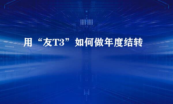 用“友T3”如何做年度结转