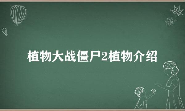 植物大战僵尸2植物介绍