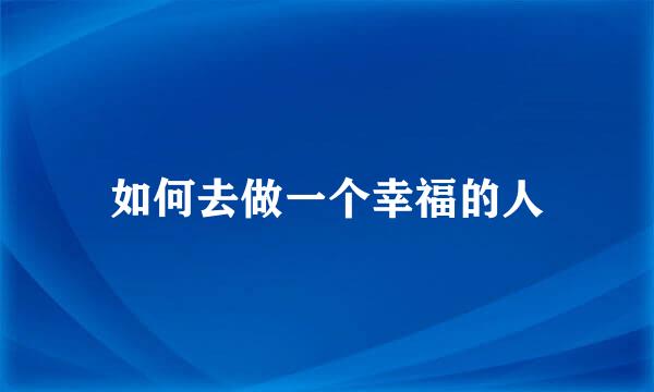 如何去做一个幸福的人