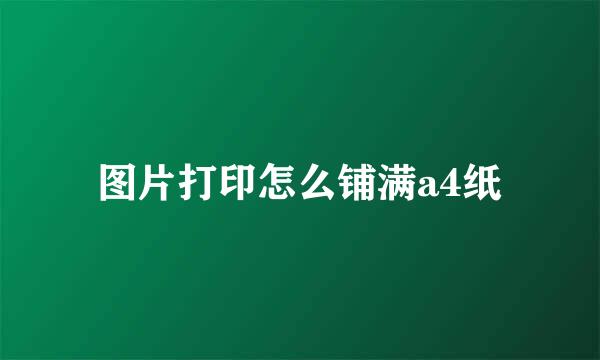 图片打印怎么铺满a4纸