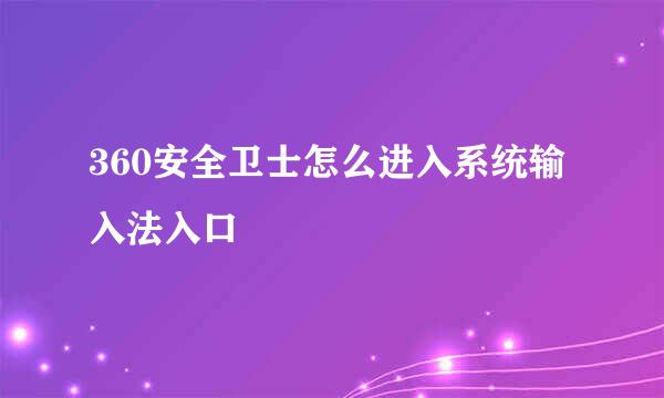 360安全卫士怎么进入系统输入法入口