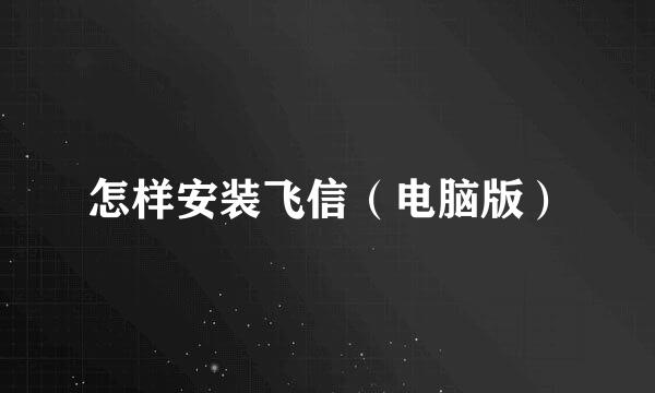 怎样安装飞信（电脑版）