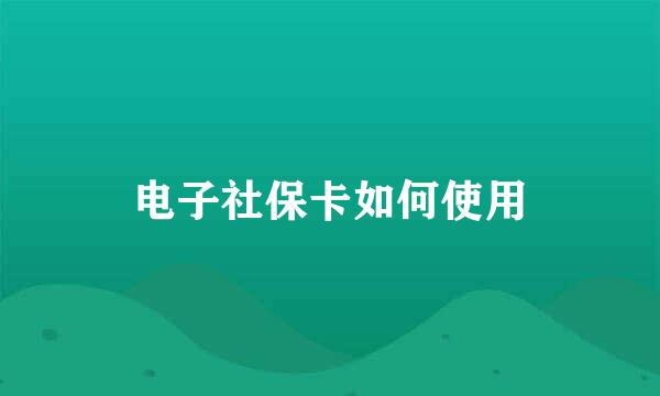 电子社保卡如何使用