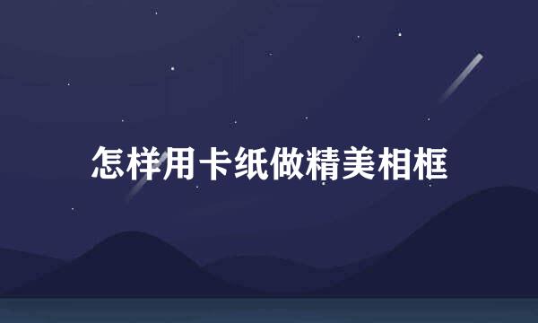 怎样用卡纸做精美相框