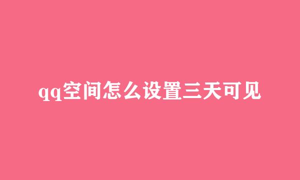 qq空间怎么设置三天可见