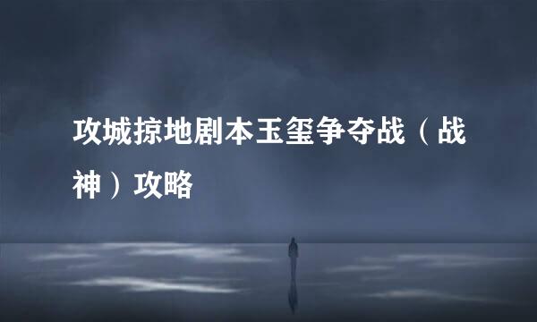 攻城掠地剧本玉玺争夺战（战神）攻略