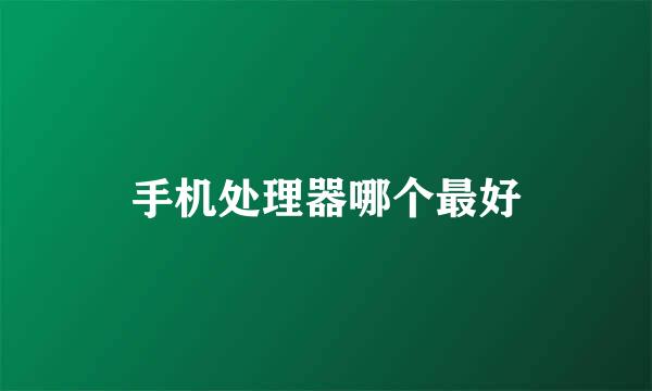 手机处理器哪个最好