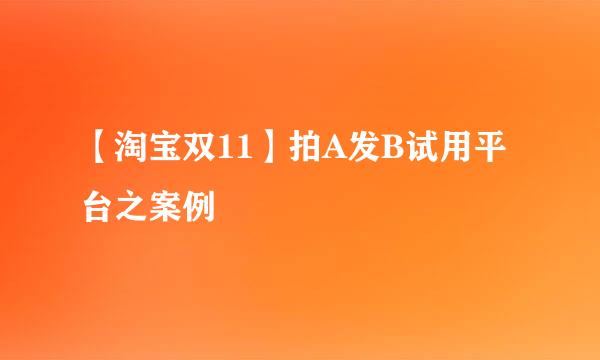 【淘宝双11】拍A发B试用平台之案例