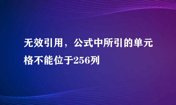 无效引用，公式中所引的单元格不能位于256列