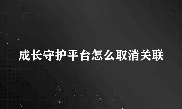 成长守护平台怎么取消关联