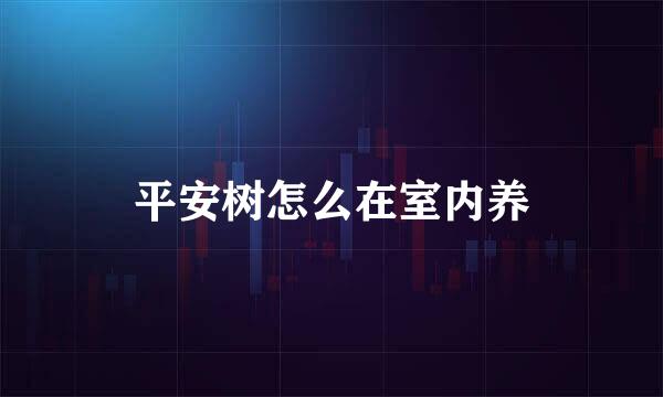 平安树怎么在室内养