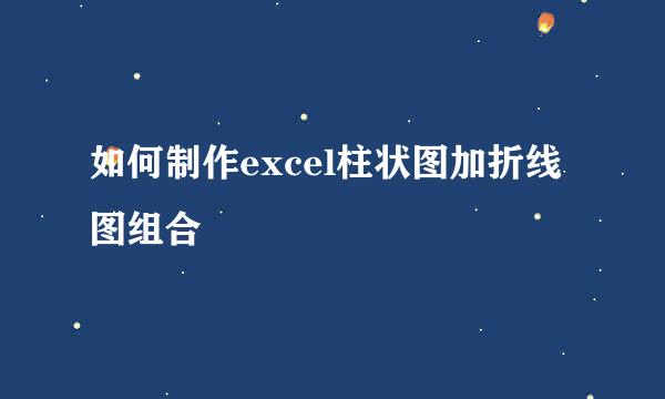 如何制作excel柱状图加折线图组合