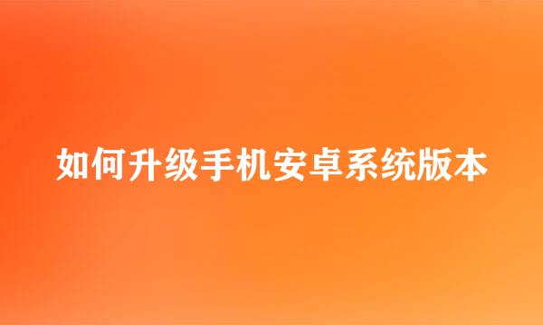 如何升级手机安卓系统版本