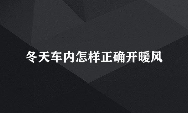 冬天车内怎样正确开暖风