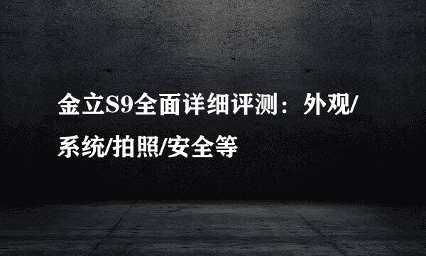 金立S9全面详细评测：外观/系统/拍照/安全等