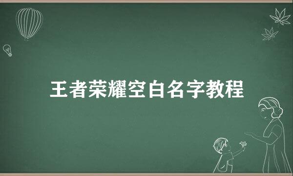王者荣耀空白名字教程