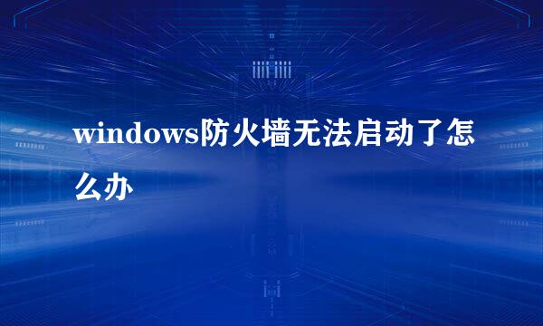 windows防火墙无法启动了怎么办