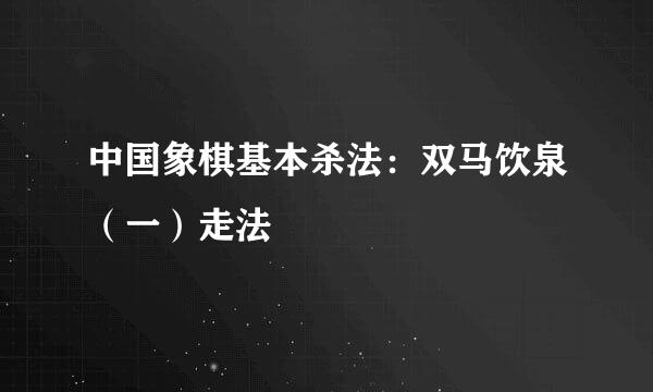 中国象棋基本杀法：双马饮泉（一）走法
