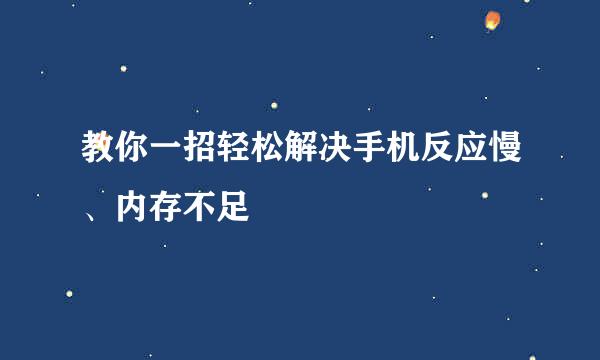 教你一招轻松解决手机反应慢、内存不足