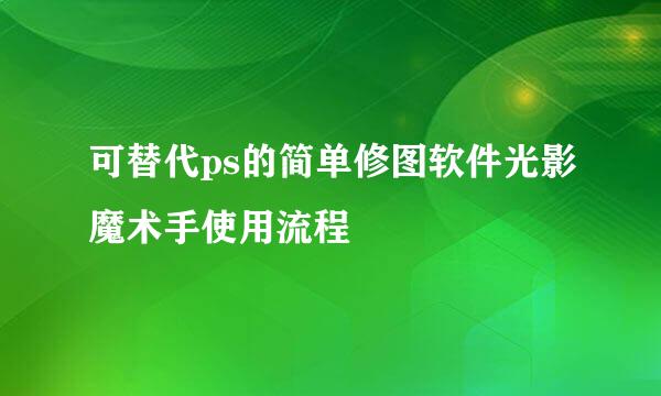 可替代ps的简单修图软件光影魔术手使用流程